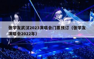 张学友武汉2023演唱会门票预订（张学友演唱会2022年）