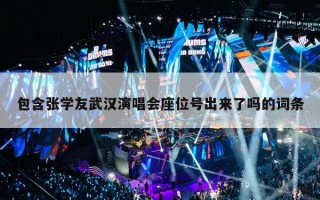 包含张学友武汉演唱会座位号出来了吗的词条