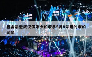 包含最近武汉演唱会的歌手5月8号唱的歌的词条