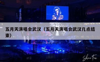 五月天演唱会武汉（五月天演唱会武汉几点结束）