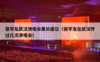 张学友武汉演唱会票价座位（张学友在武汉开过几次演唱会）