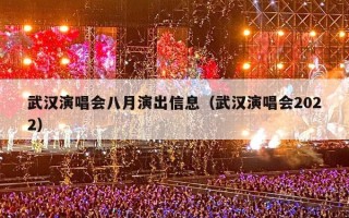 武汉演唱会八月演出信息（武汉演唱会2022）