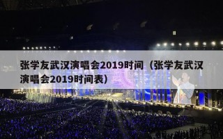 张学友武汉演唱会2019时间（张学友武汉演唱会2019时间表）