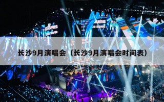 长沙9月演唱会（长沙9月演唱会时间表）
