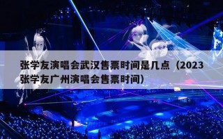 张学友演唱会武汉售票时间是几点（2023张学友广州演唱会售票时间）