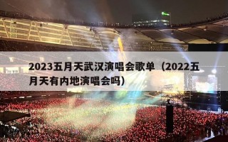 2023五月天武汉演唱会歌单（2022五月天有内地演唱会吗）