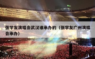 张学友演唱会武汉谁承办的（张学友广州演唱会承办）