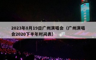 2023年8月19日广州演唱会（广州演唱会2020下半年时间表）