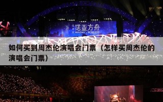如何买到周杰伦演唱会门票（怎样买周杰伦的演唱会门票）
