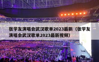 张学友演唱会武汉歌单2023最新（张学友演唱会武汉歌单2023最新视频）