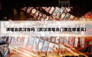 演唱会武汉有吗（武汉演唱会门票在哪里买）