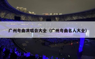 广州粤曲演唱会大全（广州粤曲名人大全）