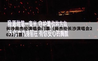 长沙周杰伦演唱会门票（周杰伦长沙演唱会2021门票）