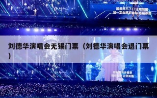 刘德华演唱会无锡门票（刘德华演唱会退门票）