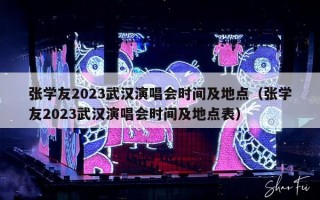 张学友2023武汉演唱会时间及地点（张学友2023武汉演唱会时间及地点表）