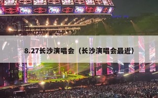 8.27长沙演唱会（长沙演唱会最近）