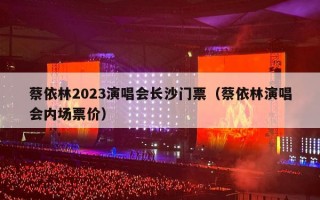 蔡依林2023演唱会长沙门票（蔡依林演唱会内场票价）