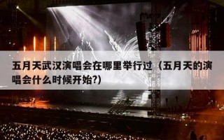 五月天武汉演唱会在哪里举行过（五月天的演唱会什么时候开始?）