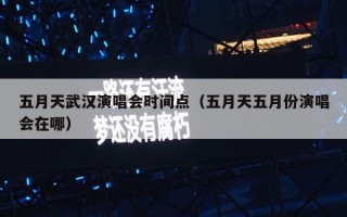 五月天武汉演唱会时间点（五月天五月份演唱会在哪）