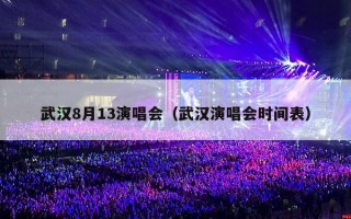 武汉8月13演唱会（武汉演唱会时间表）