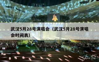 武汉5月28号演唱会（武汉5月28号演唱会时间表）