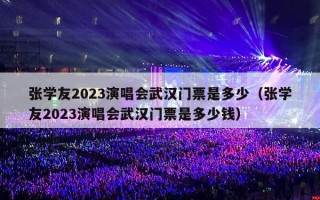 张学友2023演唱会武汉门票是多少（张学友2023演唱会武汉门票是多少钱）
