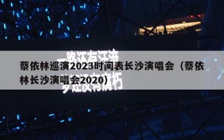 蔡依林巡演2023时间表长沙演唱会（蔡依林长沙演唱会2020）