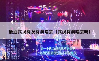 最近武汉有没有演唱会（武汉有演唱会吗）