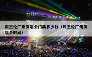 周杰伦广州演唱会门票多少钱（周杰伦广州演唱会时间）