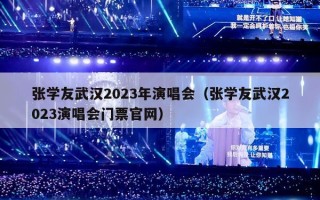 张学友武汉2023年演唱会（张学友武汉2023演唱会门票官网）