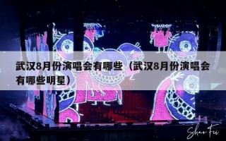 武汉8月份演唱会有哪些（武汉8月份演唱会有哪些明星）