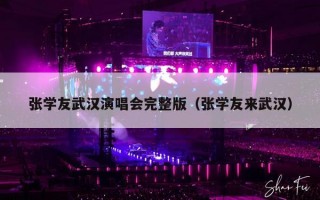 张学友武汉演唱会完整版（张学友来武汉）