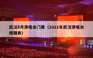 武汉8月演唱会门票（2021年武汉演唱会排期表）