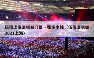 伍佰上海演唱会门票一张多少钱（伍佰演唱会2021上海）