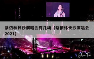蔡依林长沙演唱会有几场（蔡依林长沙演唱会2021）