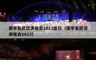 张学友武汉演唱会2023座位（张学友武汉演唱会2023）