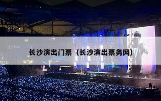 长沙演出门票（长沙演出票务网）