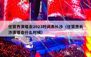 任贤齐演唱会2023时间表长沙（任贤齐长沙演唱会什么时候）