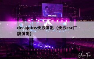 decajoins长沙演出（长沙csc厂牌演出）