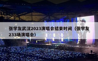 张学友武汉2023演唱会结束时间（张学友233场演唱会）
