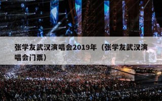 张学友武汉演唱会2019年（张学友武汉演唱会门票）