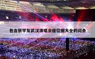 包含张学友武汉演唱会座位图大全的词条