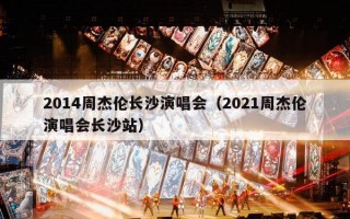2014周杰伦长沙演唱会（2021周杰伦演唱会长沙站）