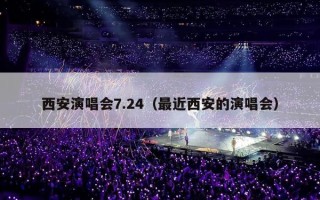 西安演唱会7.24（最近西安的演唱会）