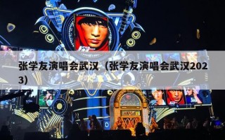 张学友演唱会武汉（张学友演唱会武汉2023）