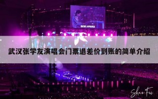 武汉张学友演唱会门票退差价到账的简单介绍