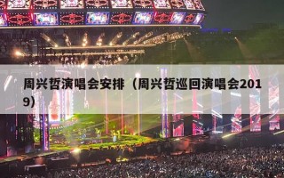 周兴哲演唱会安排（周兴哲巡回演唱会2019）
