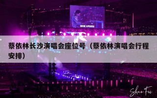 蔡依林长沙演唱会座位号（蔡依林演唱会行程安排）