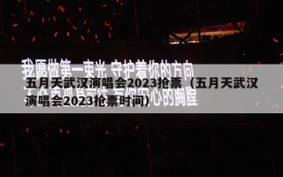 五月天武汉演唱会2023抢票（五月天武汉演唱会2023抢票时间）