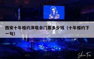 西安十年相约演唱会门票多少钱（十年相约下一句）